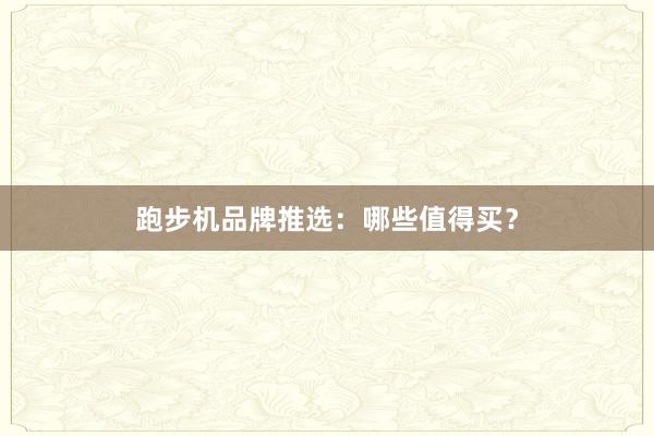 跑步机品牌推选：哪些值得买？