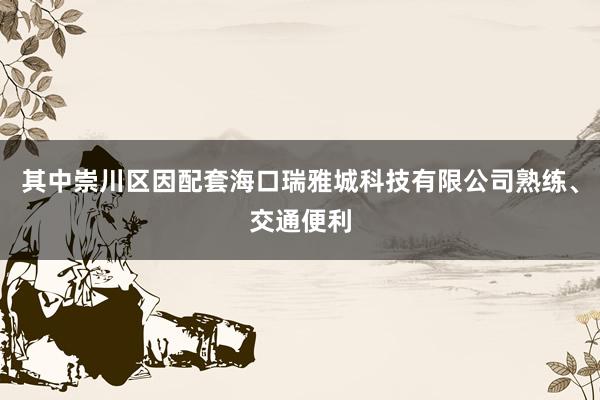 其中崇川区因配套海口瑞雅城科技有限公司熟练、交通便利